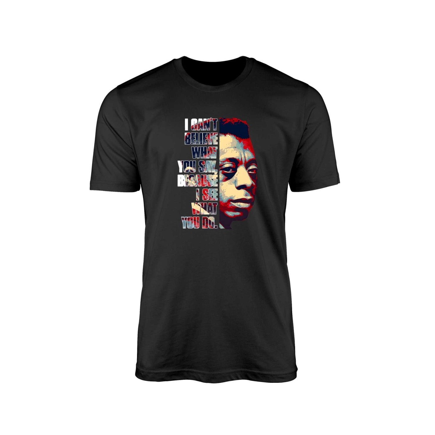 James Baldwin, I can't believe what you say because I see what you do