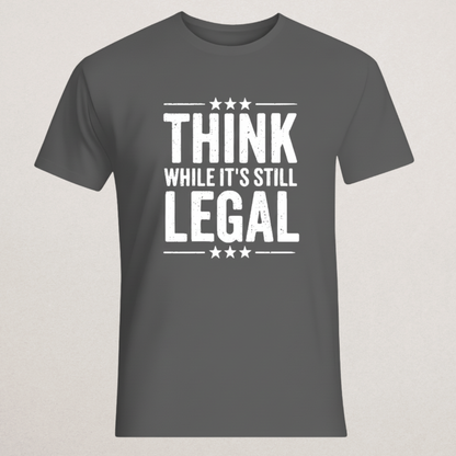 "THINK WHILE IT'S STILL LEGAL" T-Shirt | Free Speech & Dissent Statement Tee | Anti-Censorship Apparel