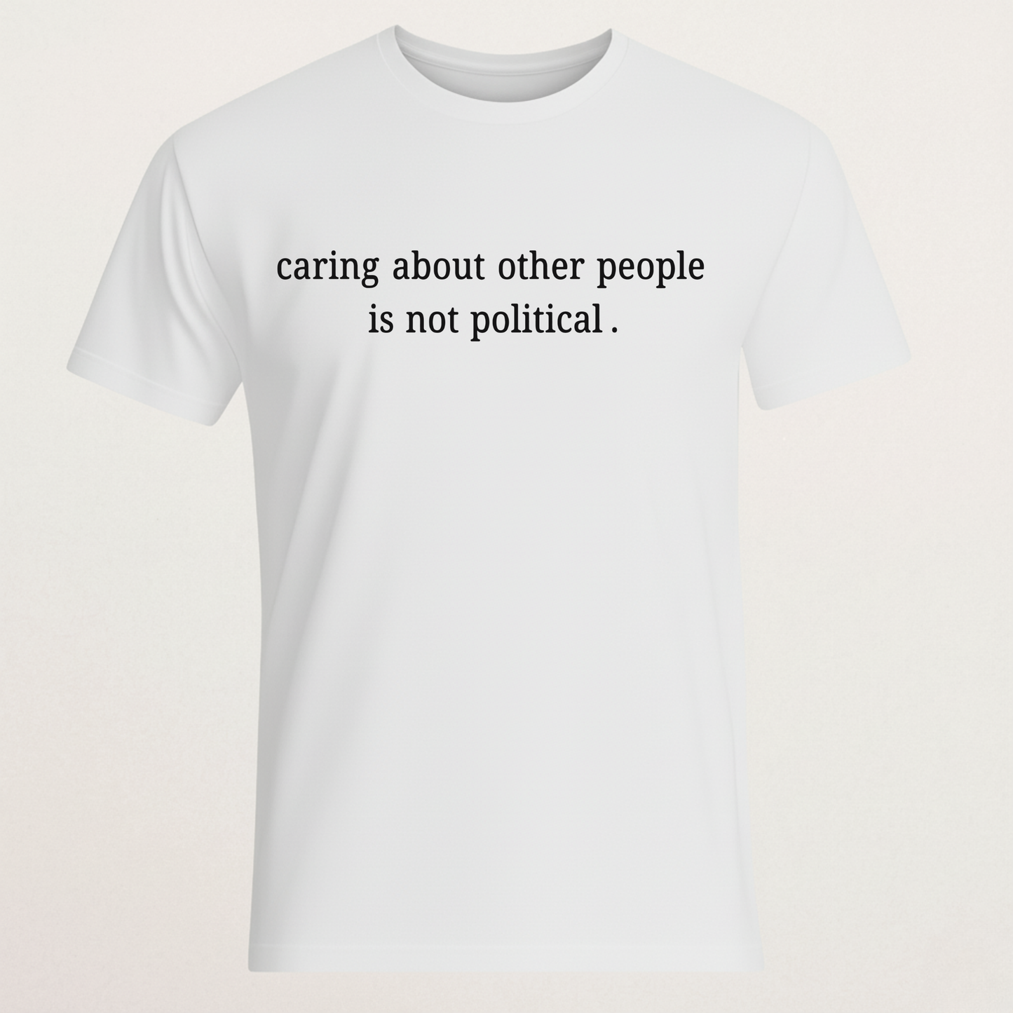 "Caring About Other People Is Not Political." T-Shirt | Empathy & Kindness Statement Tee | Non-Partisan Inspirational Merch