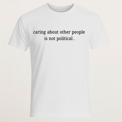 "Caring About Other People Is Not Political." T-Shirt | Empathy & Kindness Statement Tee | Non-Partisan Inspirational Merch
