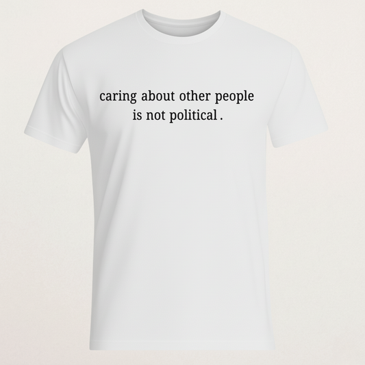 "Caring About Other People Is Not Political." T-Shirt | Empathy & Kindness Statement Tee | Non-Partisan Inspirational Merch