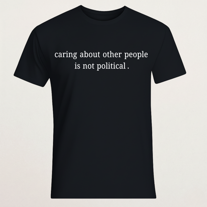 "Caring About Other People Is Not Political." Black T-Shirt | Empathy & Kindness Statement Tee | Non-Partisan Inspirational Merch